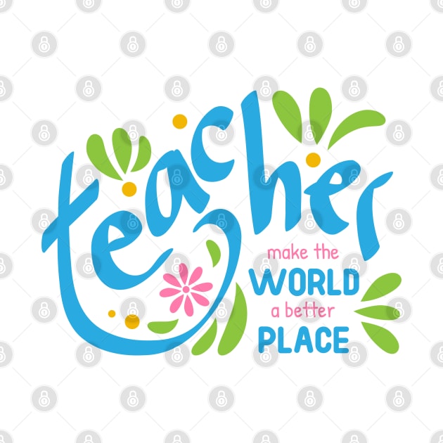 Teacher make the world a better place by Ageman