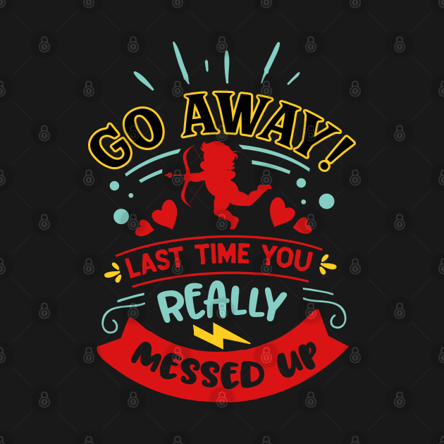 Go Away Last Time You Really Messed Up by MZeeDesigns