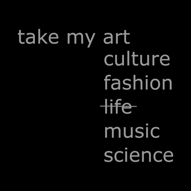 Take my art culture fashion life music science by Sunmoony