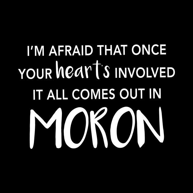 I'm Afraid That Once Your Heart's Involved It All Comes Out In Moron by quoteee