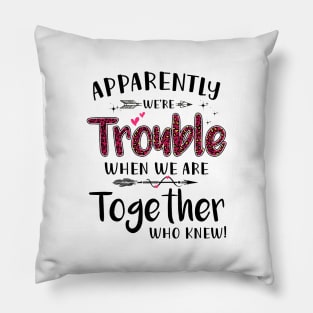 Apparently We’re Trouble When We Are Together Who Knew Shirt Pillow