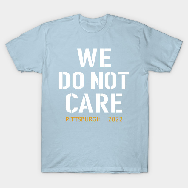 Disover Pittsburgh Steelers Football Fans, WE DO NOT CARE - Pittsburgh Steelers - T-Shirt