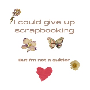 I Could Give up Scrapbooking.......But I'm Not a Quitter T-Shirt