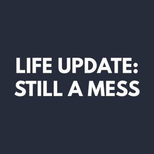 Life Update: Still A Mess T-Shirt