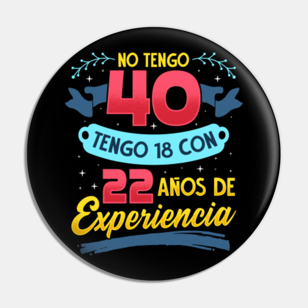 No Tengo 40 Anos Tengo 18 Con 22 Anos De Experiencia 40