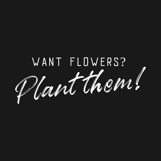 Want Flowers Plant Them Funny Plant Love by OldCamp