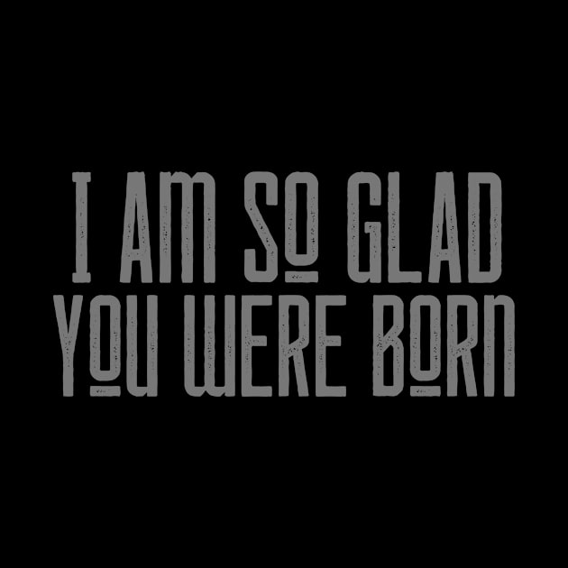 So Glad You Were Born by NoLimitsMerch