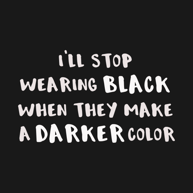 I'll Stop Wearing Black When They Make a Darker Color by DANPUBLIC