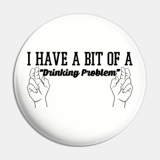 I Have A Bit Of A Drinking Problem - Beer & Alcohol Pin