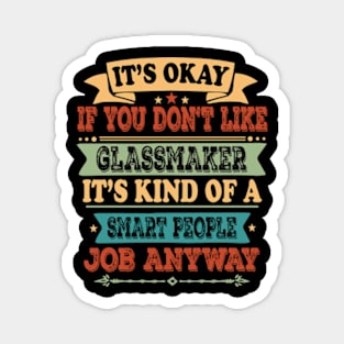 It's Okay If You Don't Like Glassmaker It's Kind Of A Smart People Thing Anyway Glassmaker Lover Magnet