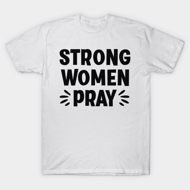 Download Strong Women Pray Chistian Jesus Faith Women Prayer Christian Women T Shirt Teepublic