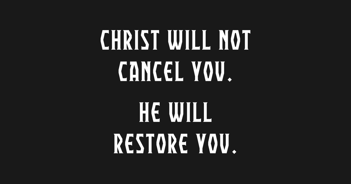 Christ Will Not Cancel You. He Will Restore You. Anti ...