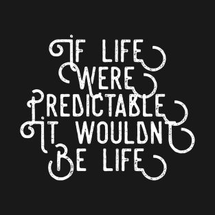 If Life Were Predictable It Wouldn't be Life T-Shirt