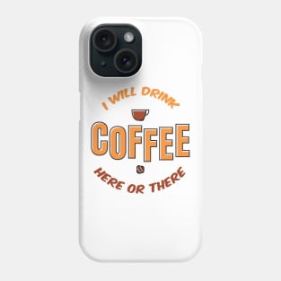 I will drink coffee here or there Phone Case