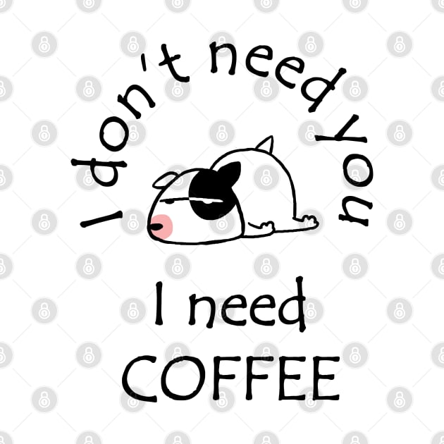 I Don't Need You I Need Coffee Cute Bull Terrier Black by ebayson74@gmail.com