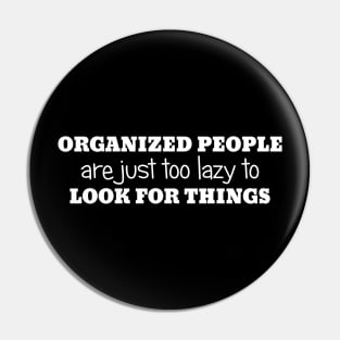 Organized People Are Just Too Lazy To Look For Things Pin