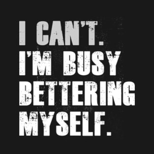 I can't I'm busy bettering myself Funny Motivational T-Shirt