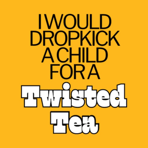 I Would Dropkick A Child For A twisted tea , hard iced tea by Surrealart