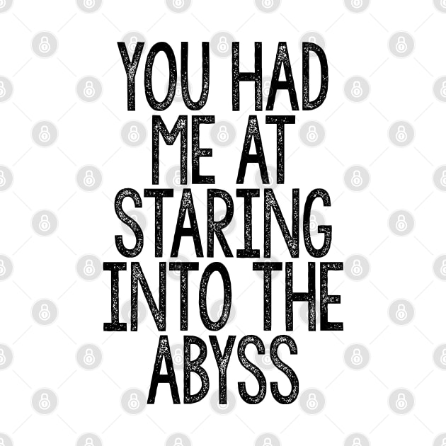 You Had Me At Staring Into The Abyss - Nihilist Quotes For Life by DankFutura