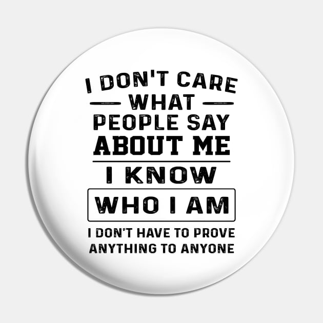 I Don't Care What People Say About Me I Know Who I Am I Don't Have To Prove Anything To Anyone Shirt Pin by Alana Clothing