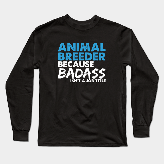 Animal breeder because badass isn't a job title. Suitable presents for him and her - Animal Breeder - Long Sleeve T-Shirt | TeePublic Animal breeder because badass isn't a job title. Suitable presents for him and her - Animal Breeder - Long Sleeve T-Shirt | TeePublic
