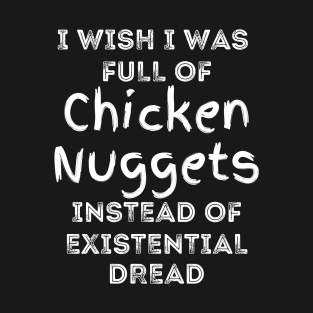 I Wish I Was Full Of Chicken Nuggets Instead of Existential Dread T-Shirt