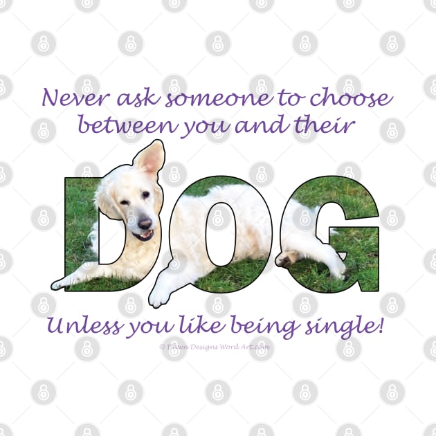 Never ask someone to choose between you and their dog unless you like being single - golden retriever oil painting word art by DawnDesignsWordArt