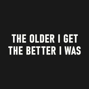 The Older I Get The Better I Was T-Shirt