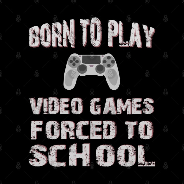 Born To Play Video Games Forced To School by SbeenShirts