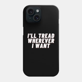 I'll Tread Wherever I Want Phone Case