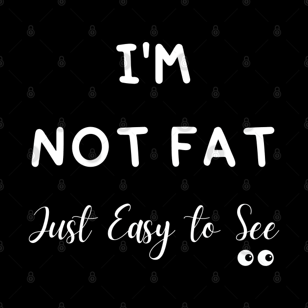 I'm Not Fat Just Easy to See by mdr design