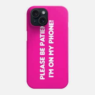 Please be patient, I'm on my phone! Phone Case