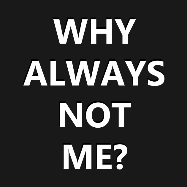 Why always me? Why always not me by Teepiece91