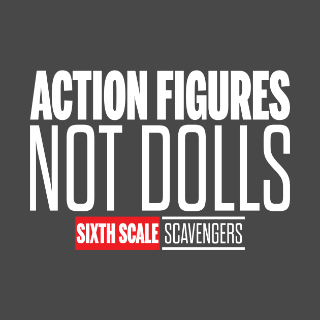 Action Figures, Not Dolls (White Text) by SixthScaleScavengers