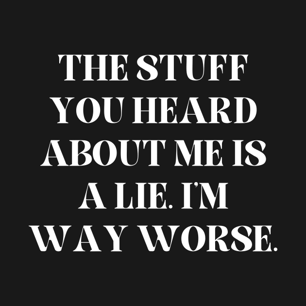 The stuff you heard about me is a lie. I'm way worse by Word and Saying