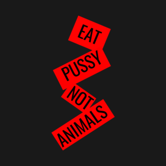 Discover Eat Pussy Not Animals T-Shirt - Eat Pussy Not Animals - T-Shirt