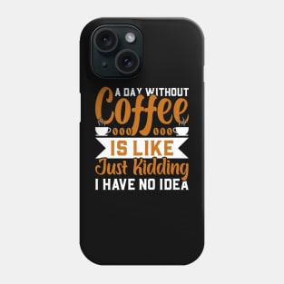 A day without coffee is like just kidding I have no idea Phone Case