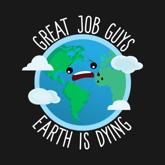 Great Job Guys Earth Is Dying by Eugenex