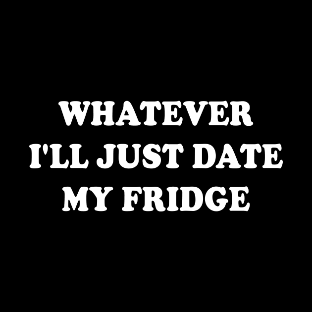 Whatever I'll just Date my fridge by redsoldesign
