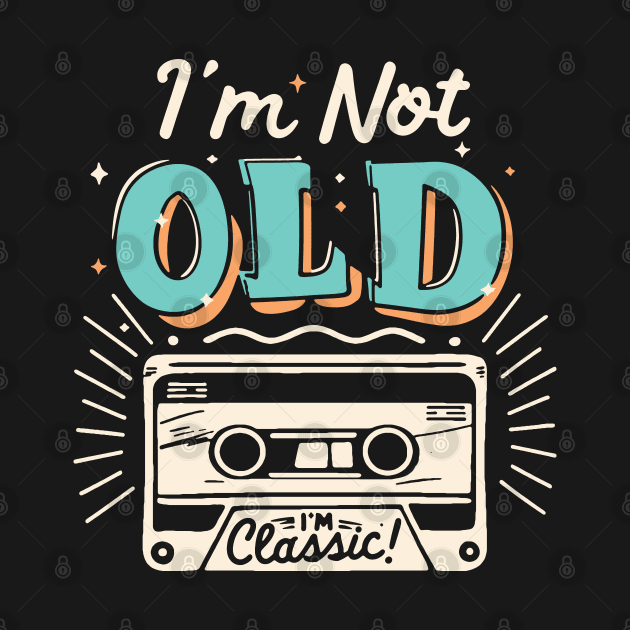 I'm Not Old I'm Classic by Etopix