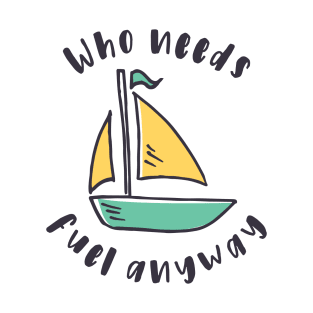 Sailboat - Who needs fuel anyway T-Shirt