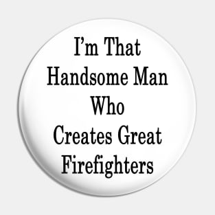 I'm That Handsome Man Who Creates Great Firefighters Pin