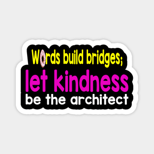 Words build bridges;  let kindness  be the architect Magnet