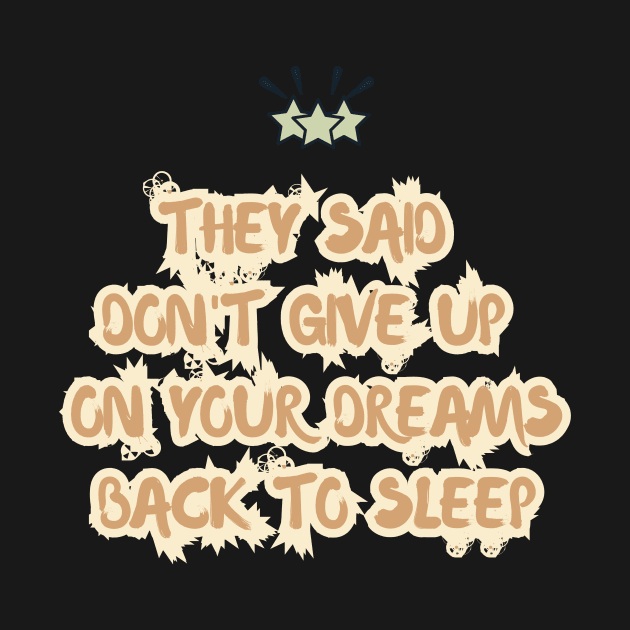 They Said Don't Give Up On Your Dreams Back To Sleep by RENOVAPRING