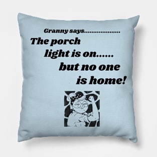 GRANNY SAYS, FUNNY SAYINGS TEE, PORCH, THE PORCH LIGHT IS ON BUT NO ONE IS HOME! Pillow