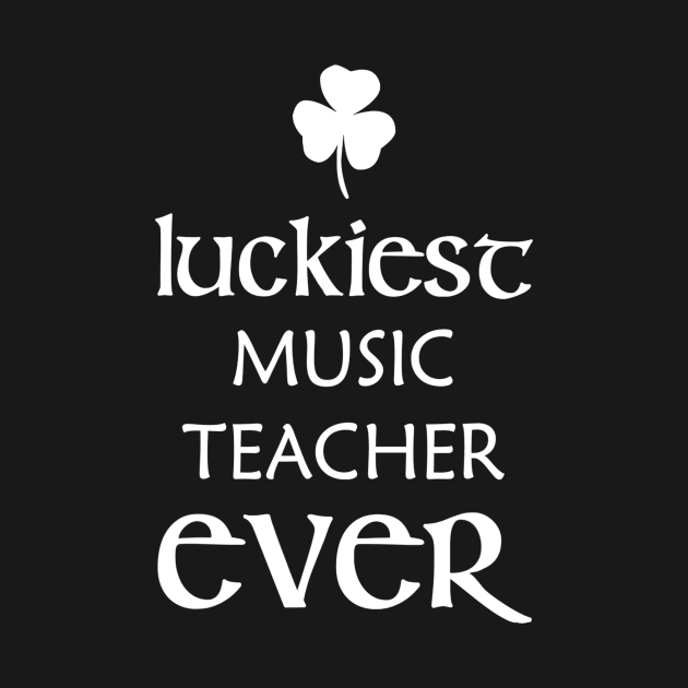 Luckiest Music Teacher Ever St Patricks Day Irish Funny by gogusajgm