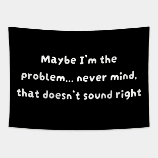 Maybe I'm the problem never mind that doesn't sound right Tapestry