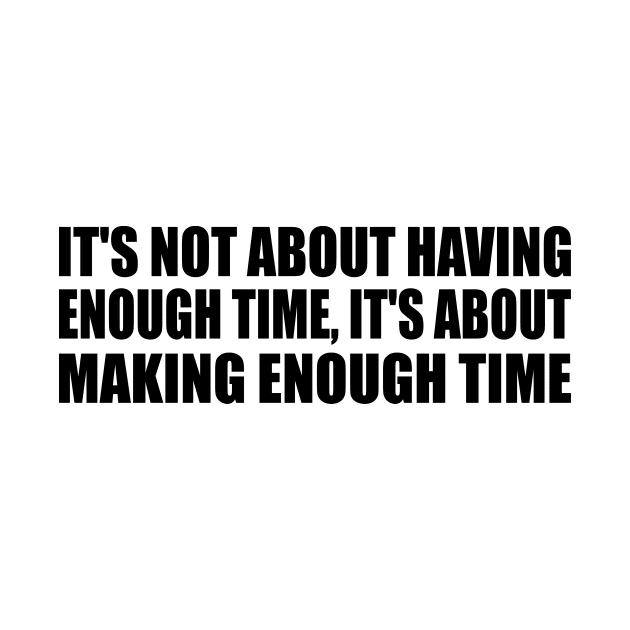 It's not about having enough time, it's about making enough time by Geometric Designs