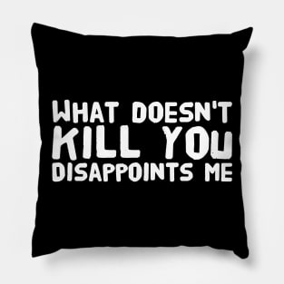 What doesn't kill you disappoints me Pillow