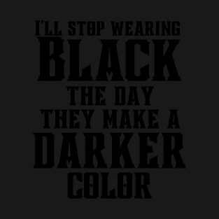 I'll stop wearing black the day they make a darker color T-Shirt